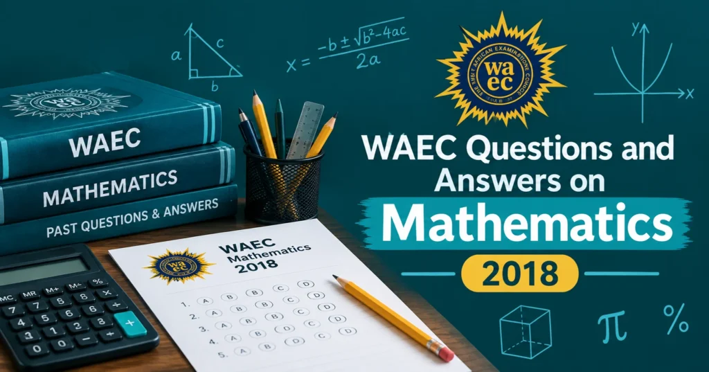 WAEC Mathematics 2018 questions and answers with exam sheet, calculator, textbooks, and mathematical formulas.