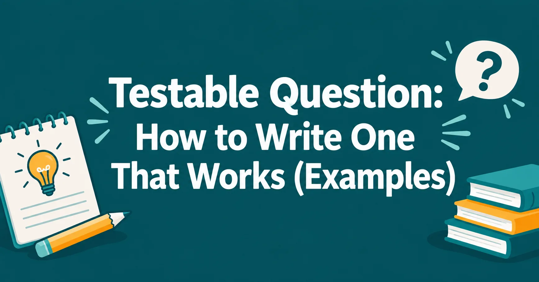 Testable Question: How to Write One That Works (Examples) featuring a notebook, lightbulb, books, and question mark on a teal background.